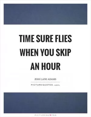 Time sure flies when you skip an hour Picture Quote #1