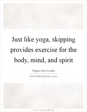 Just like yoga, skipping provides exercise for the body, mind, and spirit Picture Quote #1
