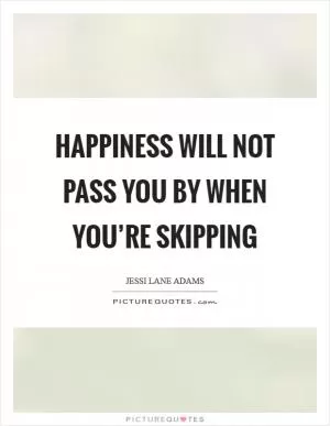 Happiness will not pass you by when you’re skipping Picture Quote #1