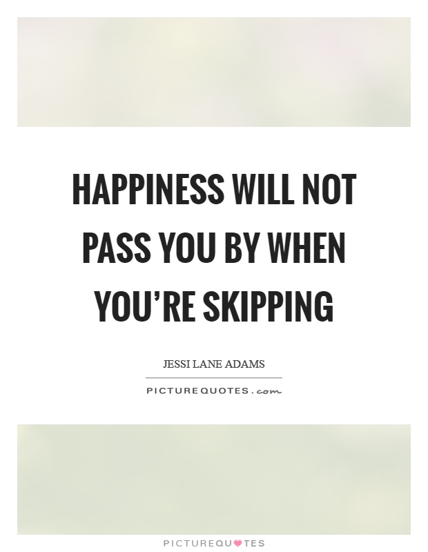 Happiness will not pass you by when you're skipping Picture Quote #1