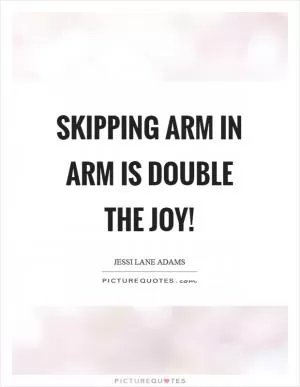 Skipping arm in arm is double the joy! Picture Quote #1