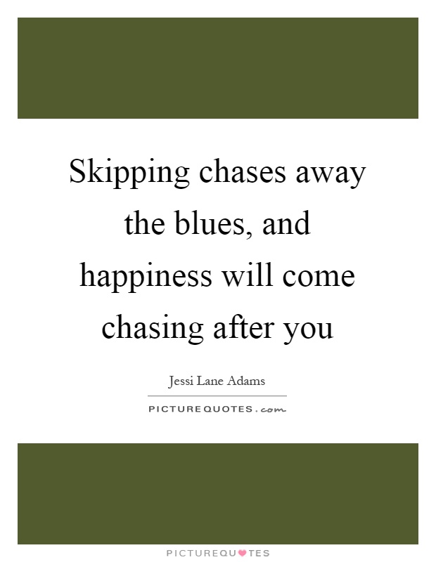 Skipping chases away the blues, and happiness will come chasing after you Picture Quote #1