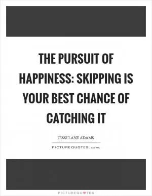 The pursuit of happiness: skipping is your best chance of catching it Picture Quote #1