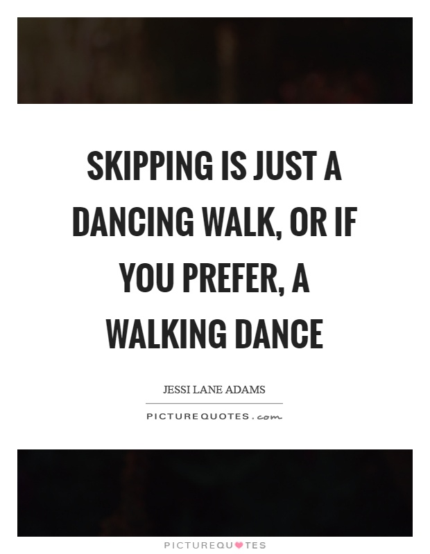 Skipping is just a dancing walk, or if you prefer, a walking dance Picture Quote #1