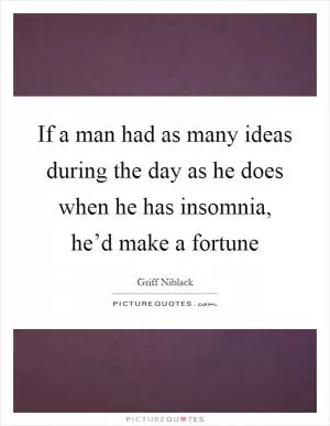 If a man had as many ideas during the day as he does when he has insomnia, he’d make a fortune Picture Quote #1