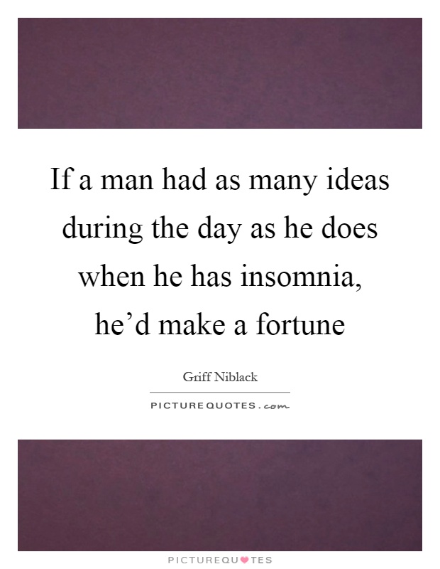 If a man had as many ideas during the day as he does when he has insomnia, he'd make a fortune Picture Quote #1