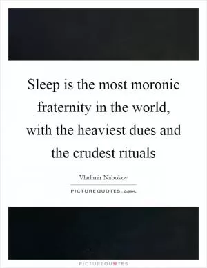 Sleep is the most moronic fraternity in the world, with the heaviest dues and the crudest rituals Picture Quote #1