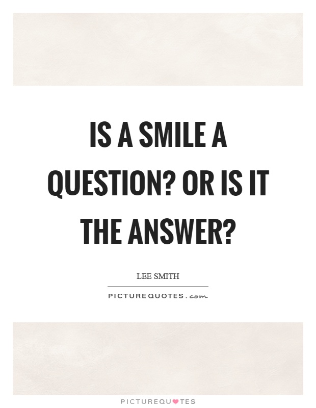 Is a smile a question? Or is it the answer? Picture Quote #1
