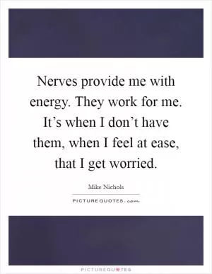 Nerves provide me with energy. They work for me. It’s when I don’t have them, when I feel at ease, that I get worried Picture Quote #1