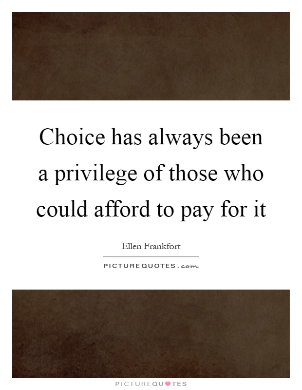 Choice has always been a privilege of those who could afford to pay for it Picture Quote #1