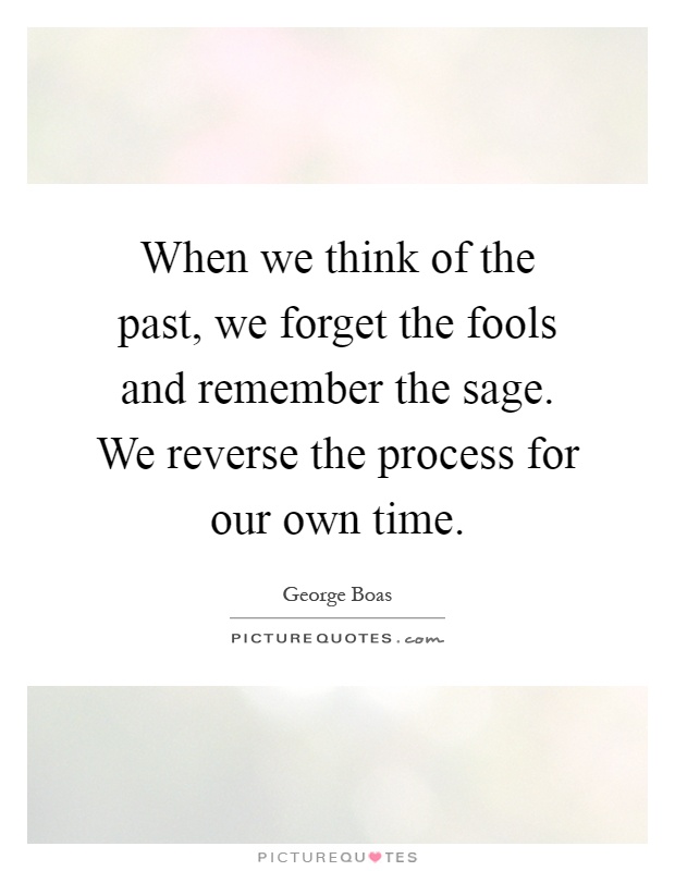 When we think of the past, we forget the fools and remember the sage. We reverse the process for our own time Picture Quote #1