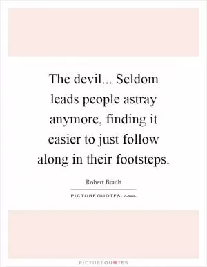 The devil... Seldom leads people astray anymore, finding it easier to just follow along in their footsteps Picture Quote #1