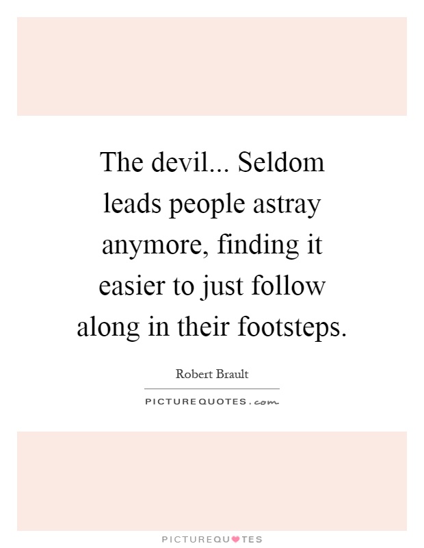 The devil... Seldom leads people astray anymore, finding it easier to just follow along in their footsteps Picture Quote #1