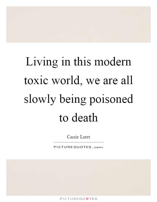 Living in this modern toxic world, we are all slowly being poisoned to death Picture Quote #1