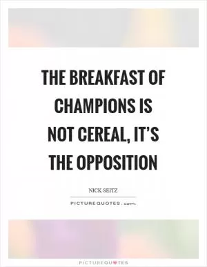 The breakfast of champions is not cereal, it’s the opposition Picture Quote #1