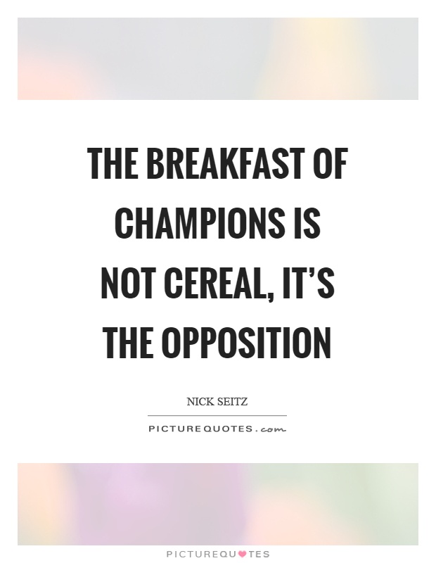 The breakfast of champions is not cereal, it's the opposition Picture Quote #1