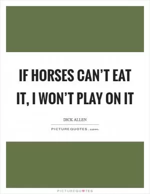 If horses can’t eat it, I won’t play on it Picture Quote #1