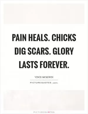 Pain heals. Chicks dig scars. Glory lasts forever Picture Quote #1