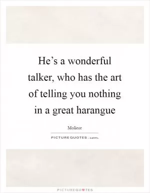He’s a wonderful talker, who has the art of telling you nothing in a great harangue Picture Quote #1