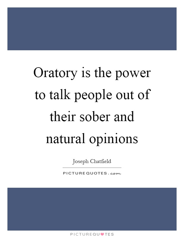 Oratory is the power to talk people out of their sober and natural opinions Picture Quote #1