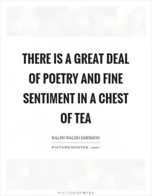 There is a great deal of poetry and fine sentiment in a chest of tea Picture Quote #1