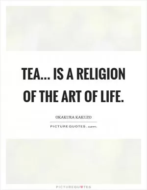 Tea... Is a religion of the art of life Picture Quote #1