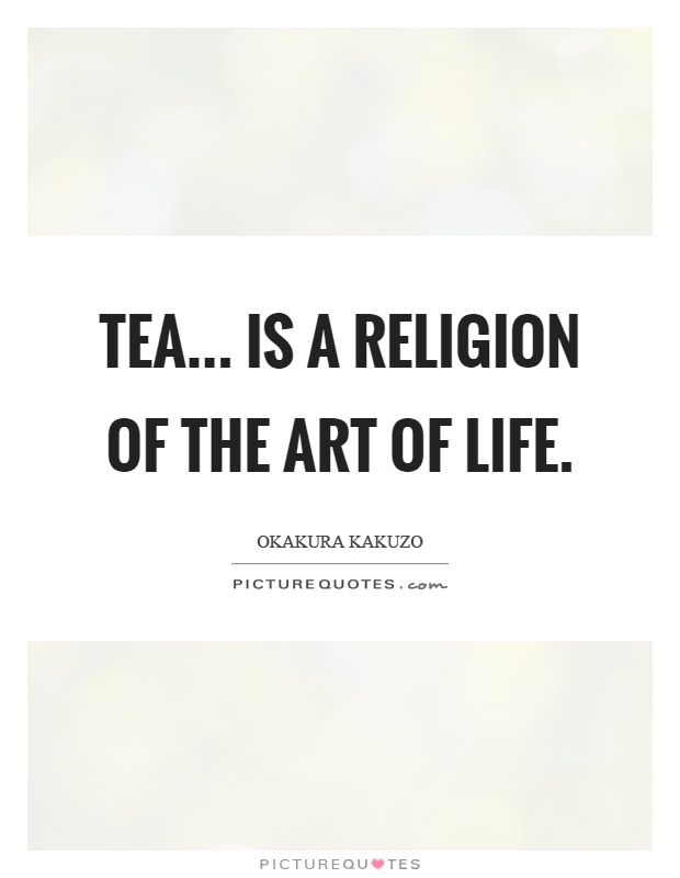 Tea... Is a religion of the art of life Picture Quote #1