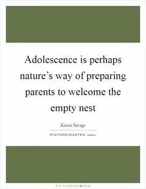 Adolescence is perhaps nature’s way of preparing parents to welcome the empty nest Picture Quote #1