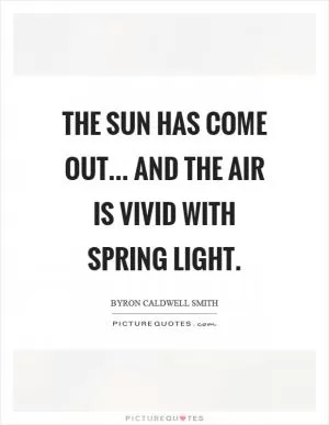 The sun has come out... And the air is vivid with spring light Picture Quote #1