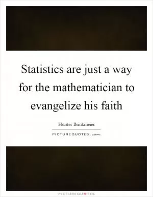 Statistics are just a way for the mathematician to evangelize his faith Picture Quote #1