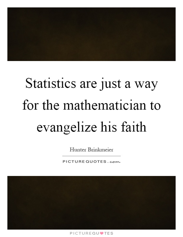 Statistics are just a way for the mathematician to evangelize his faith Picture Quote #1