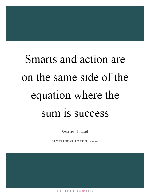 Smarts and action are on the same side of the equation where the sum is success Picture Quote #1