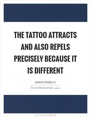 The tattoo attracts and also repels precisely because it is different Picture Quote #1