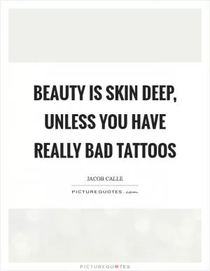 Beauty is skin deep, unless you have really bad tattoos Picture Quote #1