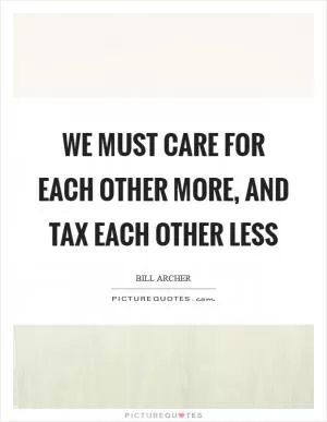 We must care for each other more, and tax each other less Picture Quote #1