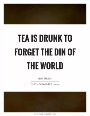 Tea is drunk to forget the din of the world Picture Quote #1