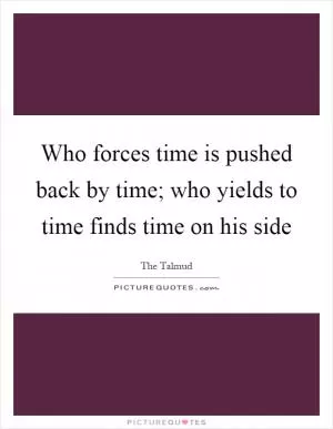 Who forces time is pushed back by time; who yields to time finds time on his side Picture Quote #1