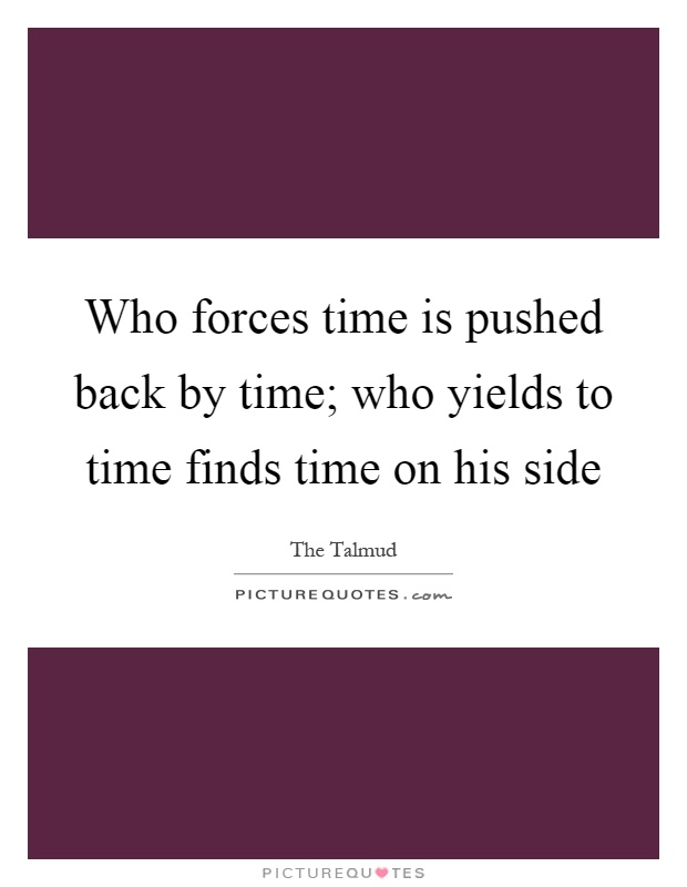 Who forces time is pushed back by time; who yields to time finds time on his side Picture Quote #1