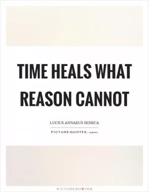 Time heals what reason cannot Picture Quote #1