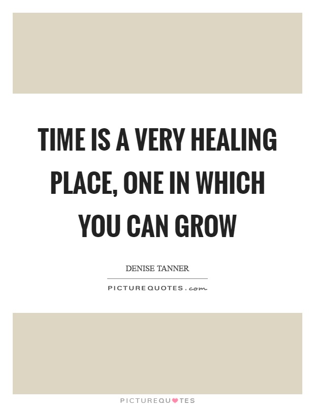 Time is a very healing place, one in which you can grow Picture Quote #1