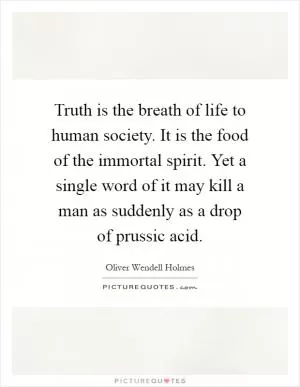 Truth is the breath of life to human society. It is the food of the immortal spirit. Yet a single word of it may kill a man as suddenly as a drop of prussic acid Picture Quote #1
