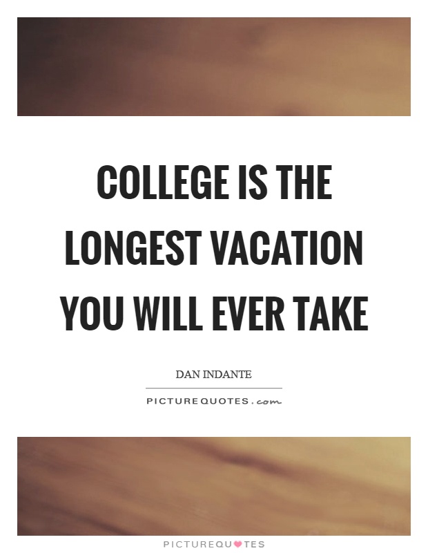 College is the longest vacation you will ever take Picture Quote #1