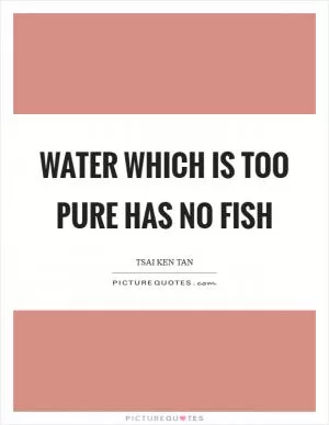Water which is too pure has no fish Picture Quote #1