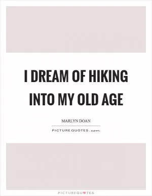 I dream of hiking into my old age Picture Quote #1