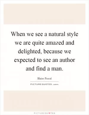 When we see a natural style we are quite amazed and delighted, because we expected to see an author and find a man Picture Quote #1