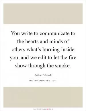 You write to communicate to the hearts and minds of others what’s burning inside you. and we edit to let the fire show through the smoke Picture Quote #1