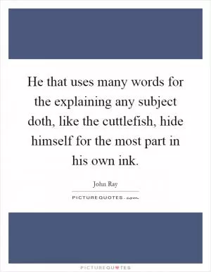He that uses many words for the explaining any subject doth, like the cuttlefish, hide himself for the most part in his own ink Picture Quote #1