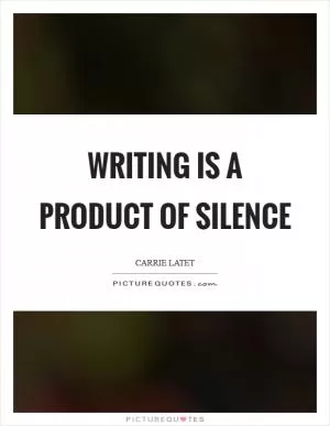 Writing is a product of silence Picture Quote #1