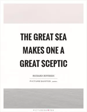 The great sea makes one a great sceptic Picture Quote #1