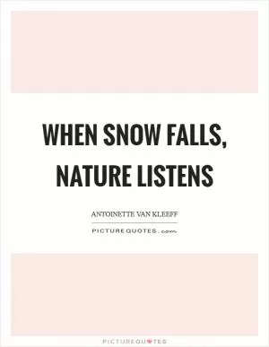 When snow falls, nature listens Picture Quote #1